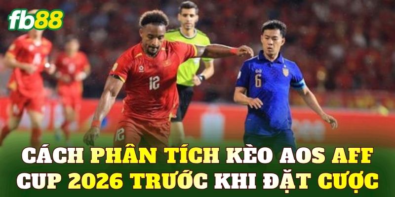 Cách phân tích kèo Aos AFF Cup 2026 trước khi đặt cược