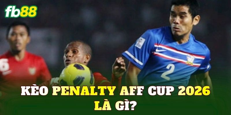 Kèo penalty AFF Cup 2026 là gì?
