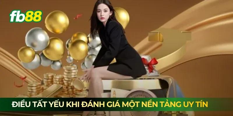 Điều tất yếu khi đánh giá một nền tảng uy tín Điều tất yếu khi đánh giá một nền tảng uy tín